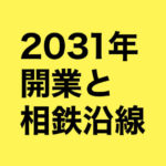 2031年開業と相鉄沿線