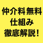 仲介料無料 仕組み徹底解説！